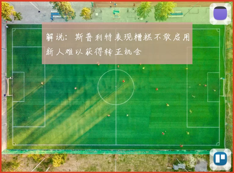 解说：斯普利特表现糟糕不敢启用新人难以获得转正机会