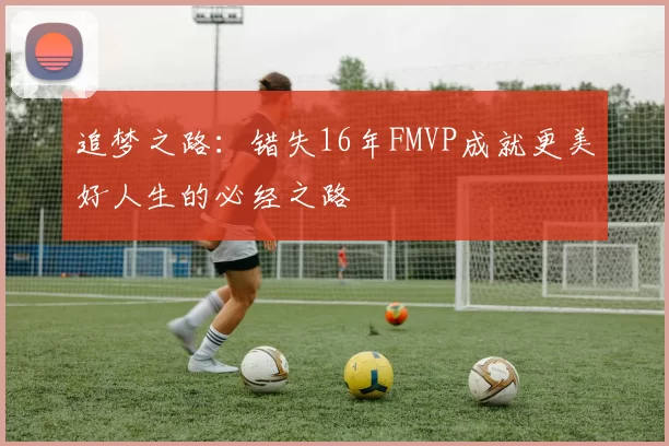 追梦之路：错失16年FMVP成就更美好人生的必经之路