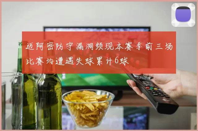 迈阿密防守漏洞频现本赛季前三场比赛均遭遇失球累计6球