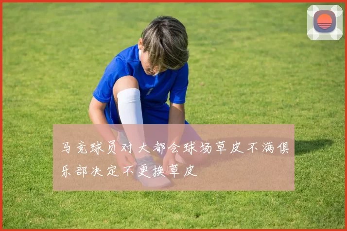 马竞球员对大都会球场草皮不满俱乐部决定不更换草皮
