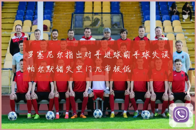 罗塞尼尔指出对手进球前手球失误帕尔默错失空门几率极低