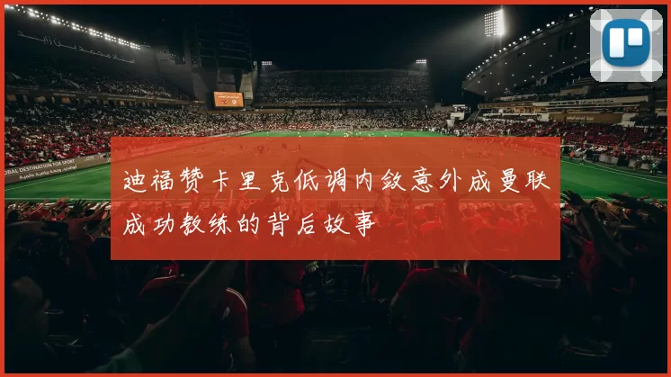 迪福赞卡里克低调内敛意外成曼联成功教练的背后故事