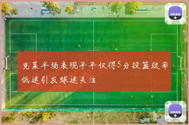 克莱半场表现平平仅得5分投篮效率低迷引发球迷关注