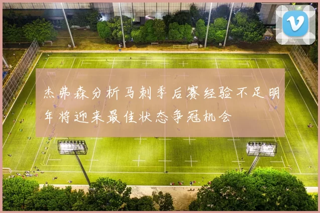 杰弗森分析马刺季后赛经验不足明年将迎来最佳状态争冠机会