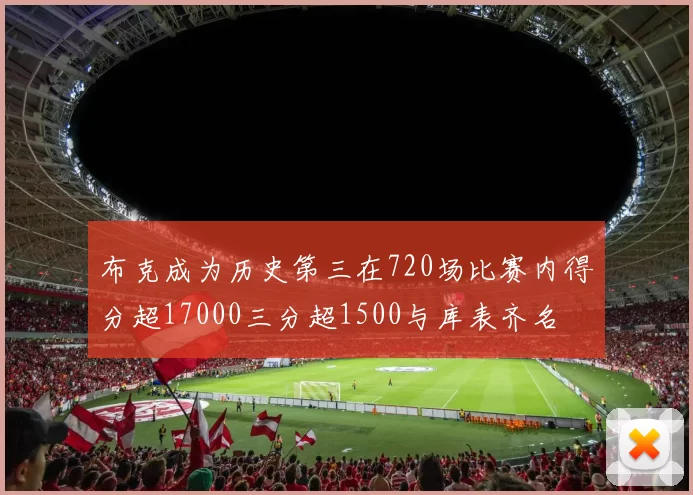 布克成为历史第三在720场比赛内得分超17000三分超1500与库表齐名