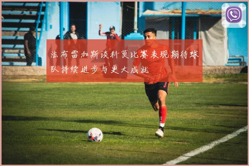 法布雷加斯谈科莫比赛表现期待球队持续进步与更大成就